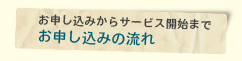 お申し込みからサービス開始まで お申し込みの流れ